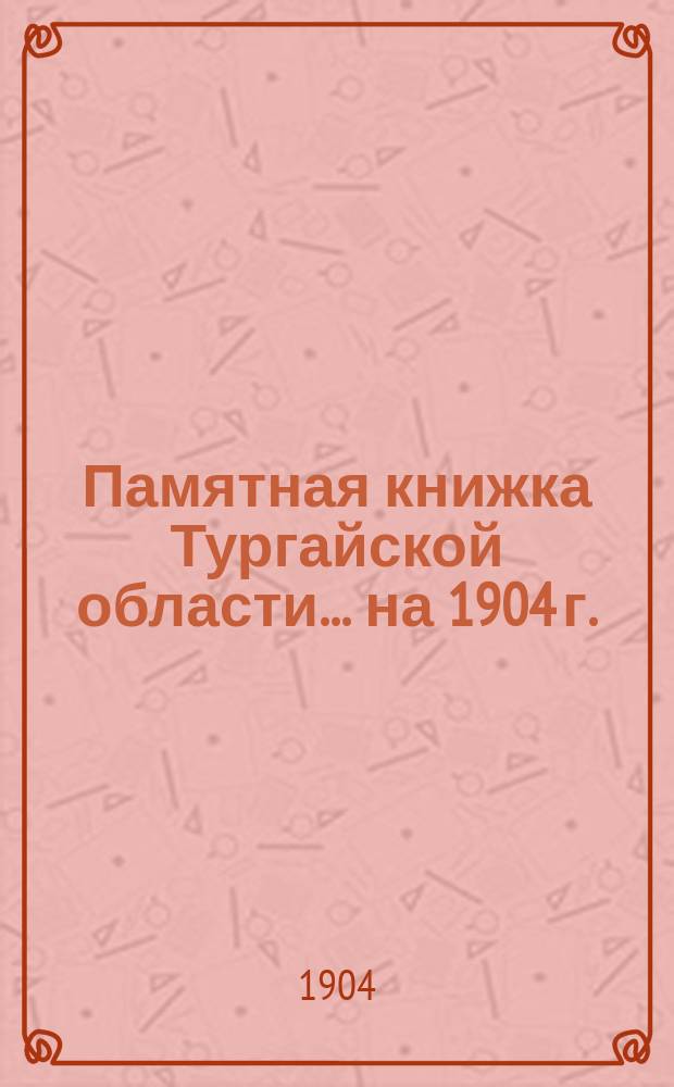 Памятная книжка Тургайской области... на 1904 г.