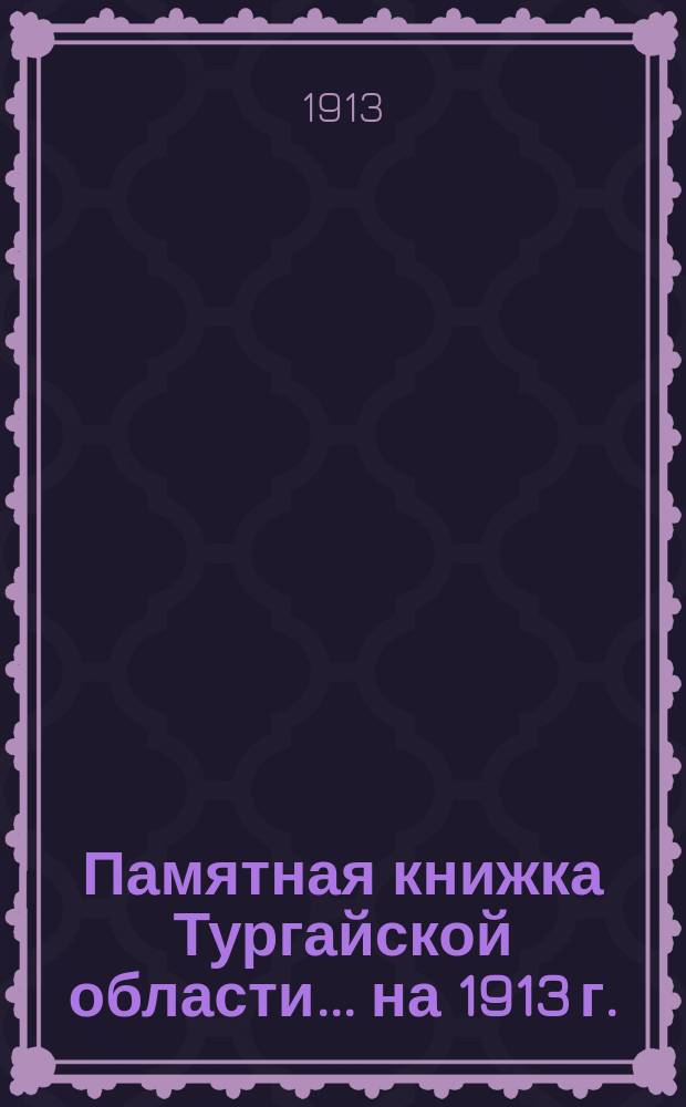 Памятная книжка Тургайской области... на 1913 г.