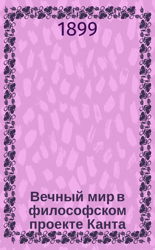 Вечный мир в философском проекте Канта : Очерк доц. Моск. духов. акад. П.В. Тихомирова