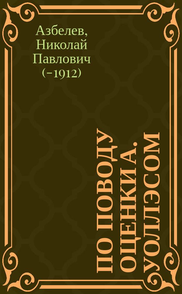 По поводу оценки А. Уоллэсом (A.R. Wallace) положительных и отрицательных итогов XIX столетия : Доклад общ. собранию Постоянной комис. по техн. образованию при И.Р.Т.О. 12-го мая 1900 г