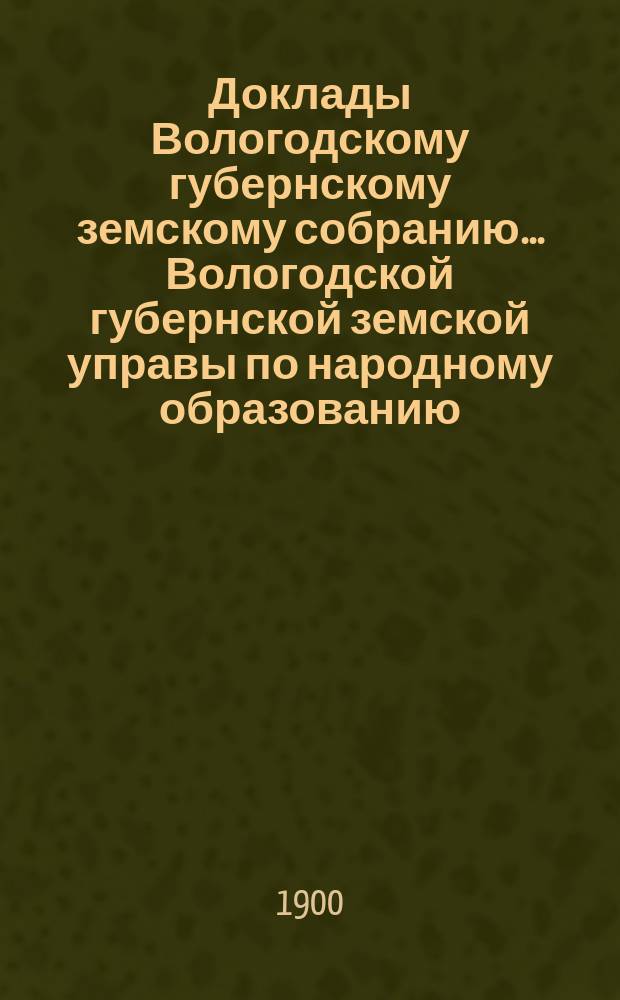 Доклады Вологодскому губернскому земскому собранию... Вологодской губернской земской управы по народному образованию. третьей очередной сессии X трехлетия