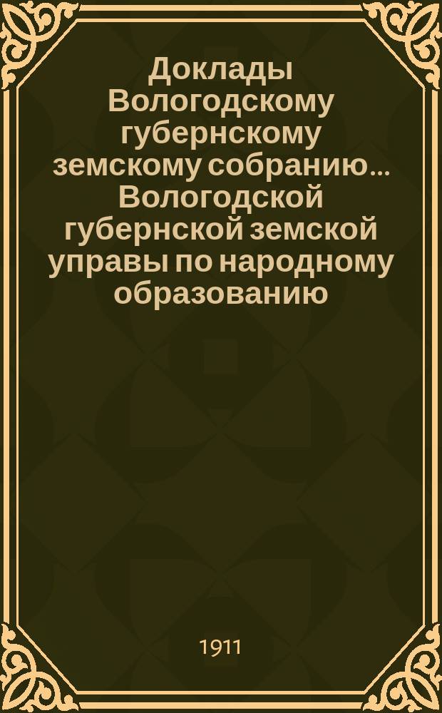 Доклады Вологодскому губернскому земскому собранию... Вологодской губернской земской управы по народному образованию. ... второй очередной сессии XIV трехлетия