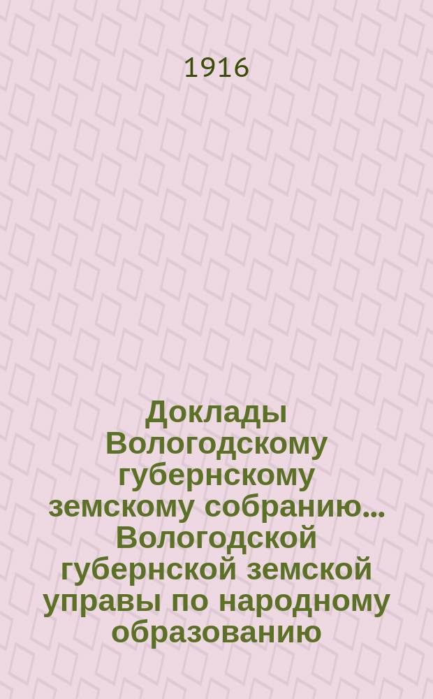 Доклады Вологодскому губернскому земскому собранию... Вологодской губернской земской управы по народному образованию. ... очередной сессии 1915 года