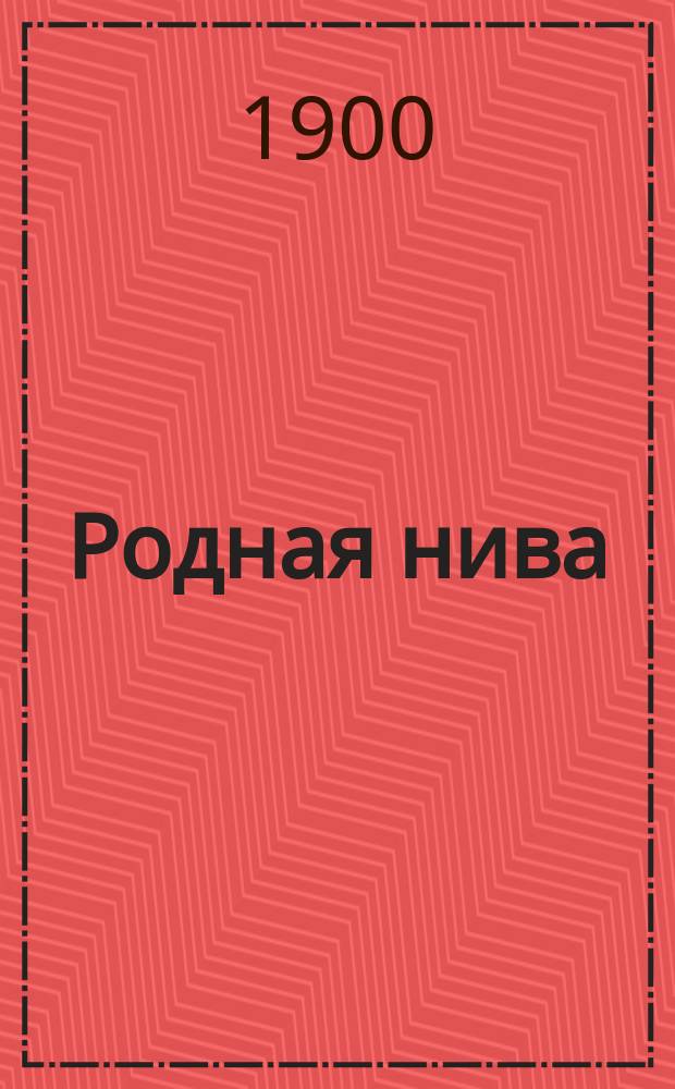 Родная нива : Хрестоматия для низш. кл. сред. учеб. заведений, а также гор., уезд. и 2 клас. нач. уч-щ (Правописание согласовано с послед. изд. "Русского правописания" Я.К. Грота). Ч. 1
