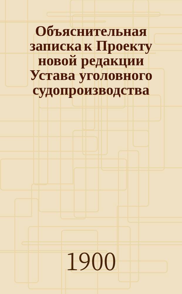 Объяснительная записка к Проекту новой редакции Устава уголовного судопроизводства. Т. 1 : Общие положения и подсудность