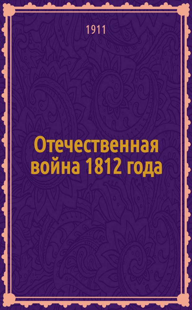 Отечественная война 1812 года : Отд. 1. Отд. 1. Т. 17 : Боевые действия в 1812 г.