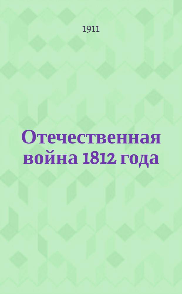 Отечественная война 1812 года : Отд. 1. Отд. 1. Т. 18 : Боевые действия в 1812 г.