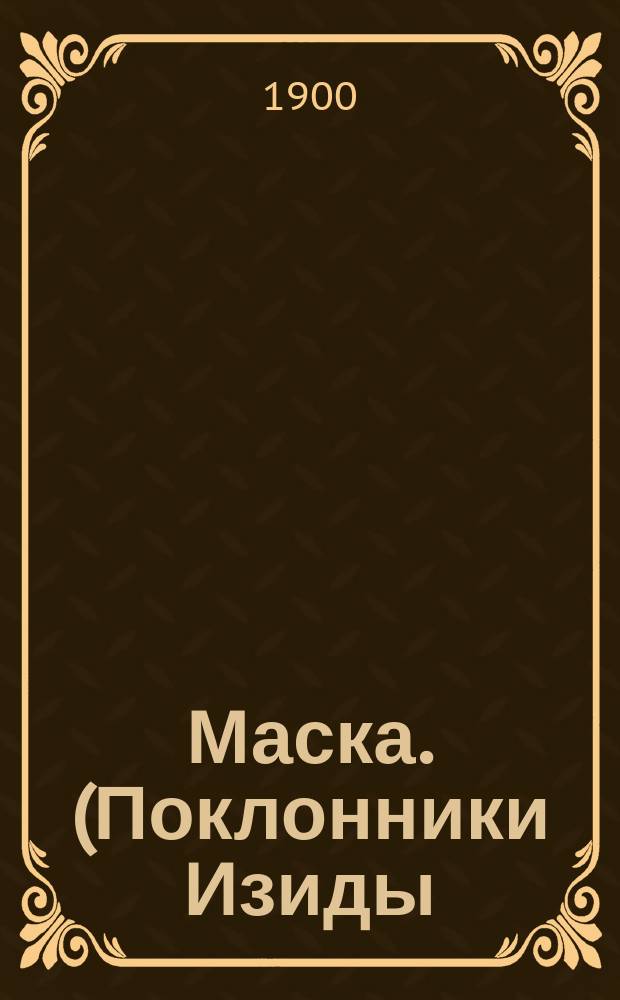 Маска. (Поклонники Изиды) : Драма в 4 д. : (Сюжет заимствован из романа Ж. Тьери "Маска")