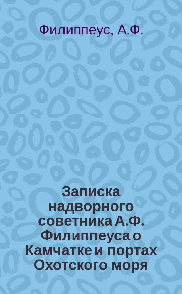 Записка надворного советника А.Ф. Филиппеуса о Камчатке и портах Охотского моря