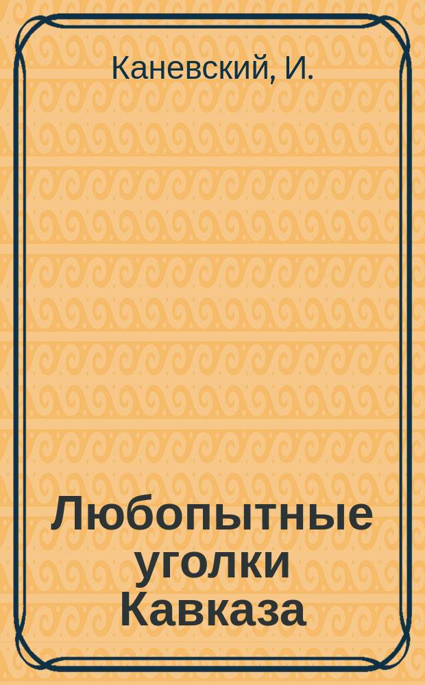 Любопытные уголки Кавказа : Батум. окр. Сванетия : Очерки жизни и природы