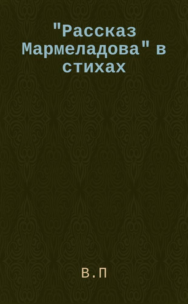 "Рассказ Мармеладова" в стихах : (Из романа "Преступление и наказание" Достоевского)