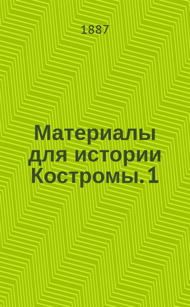 Материалы для истории Костромы. 1