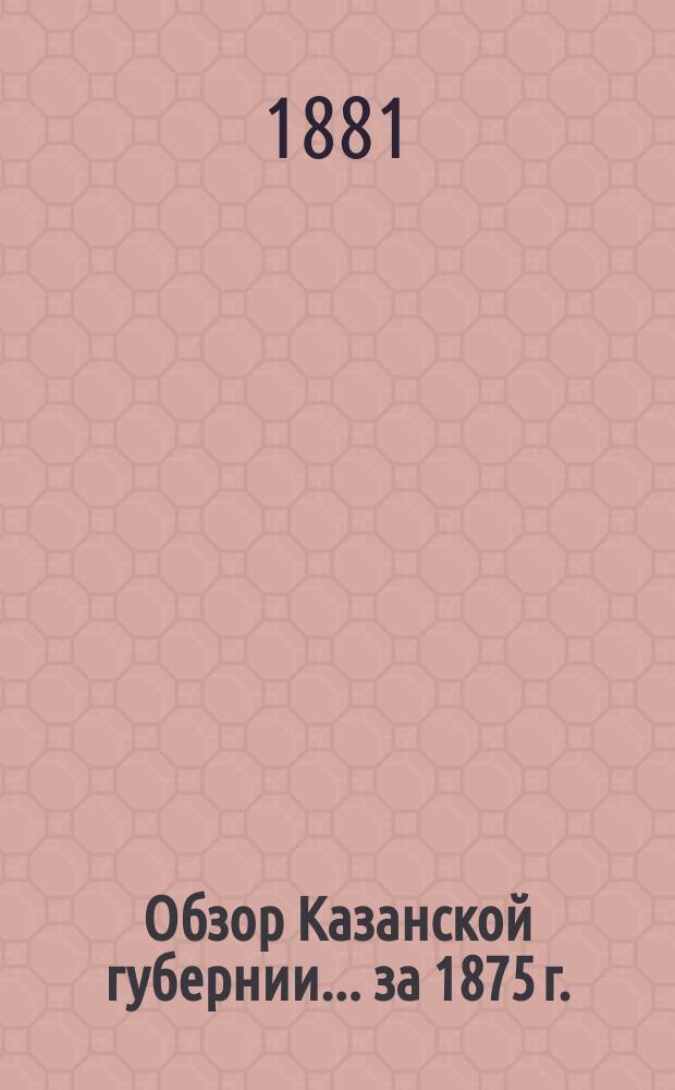 Обзор Казанской губернии... за 1875 г.