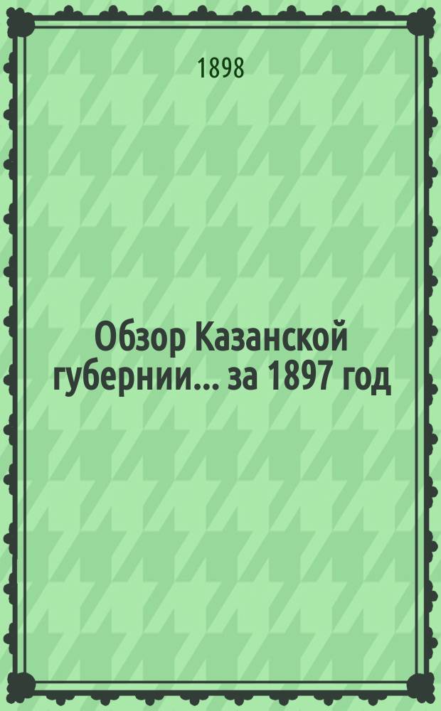 Обзор Казанской губернии... за 1897 год