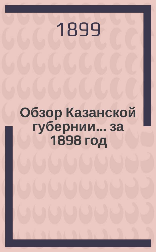 Обзор Казанской губернии... за 1898 год