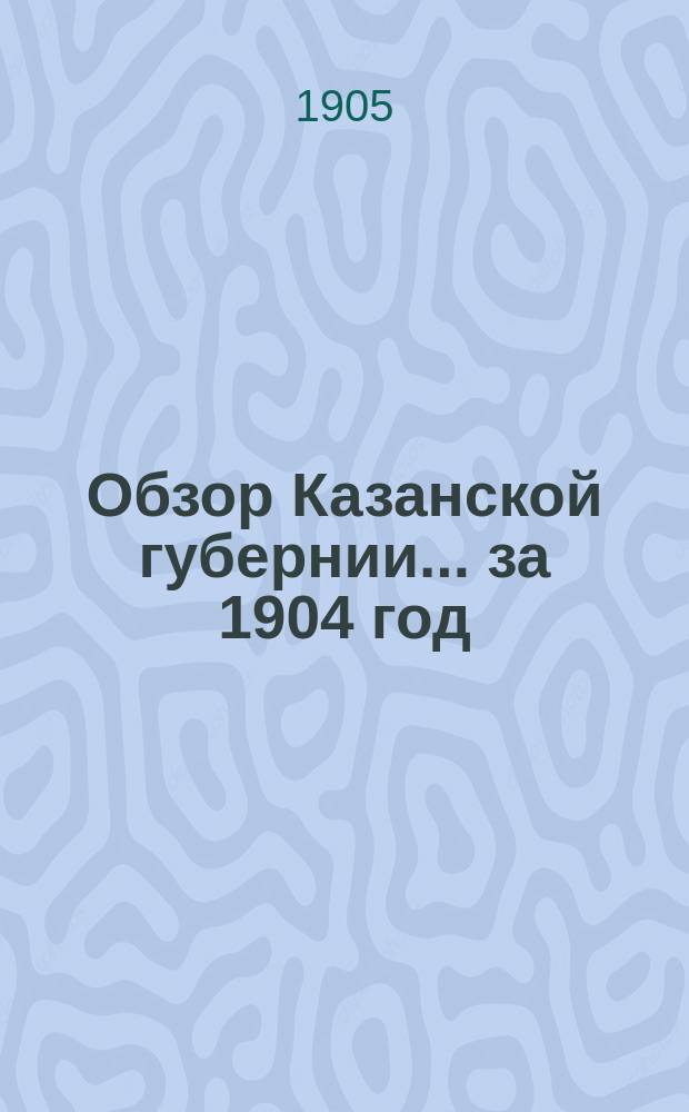 Обзор Казанской губернии... за 1904 год