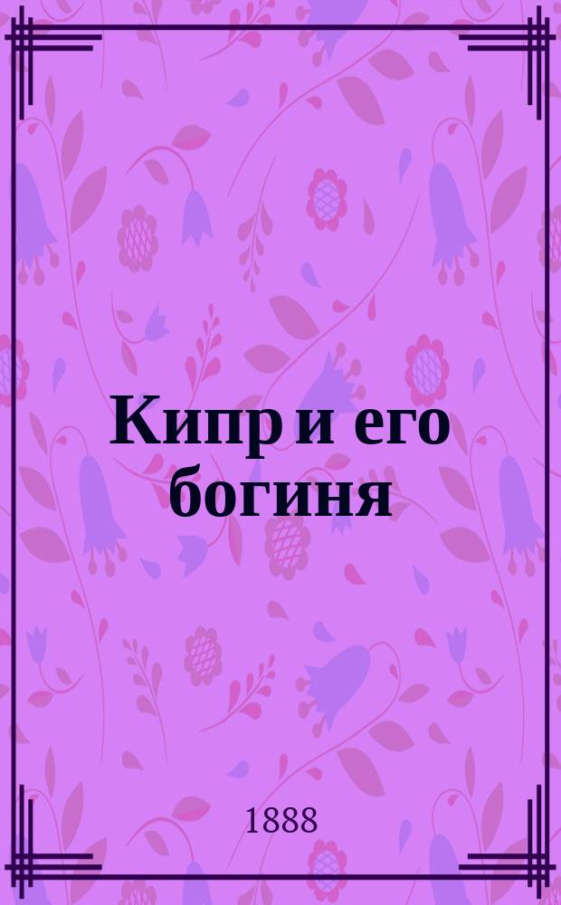 Кипр и его богиня : По поводу кн. Ал. Энмана "Kypros und der ursprung des Aphroditekultus" : (Записки Имп. Акад. наук, т. 34, № 13) : Крит. очерк Ф. Зелинского