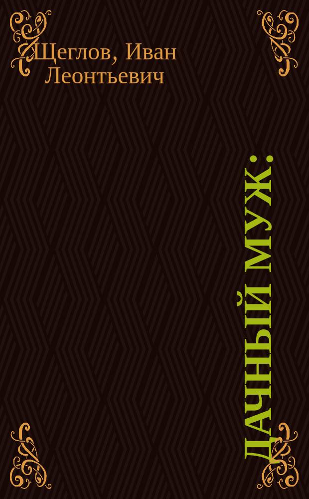 Дачный муж : (Петерб. анекдот) : Комедия-шутка в 3-х д