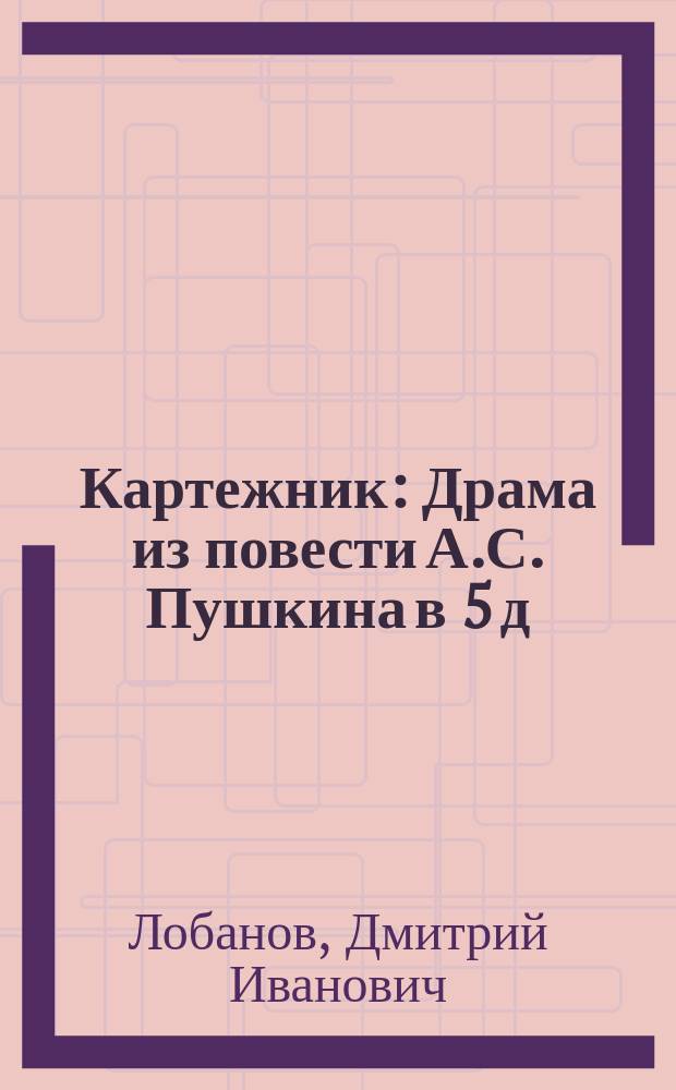 Картежник : Драма из повести А.С. Пушкина в 5 д