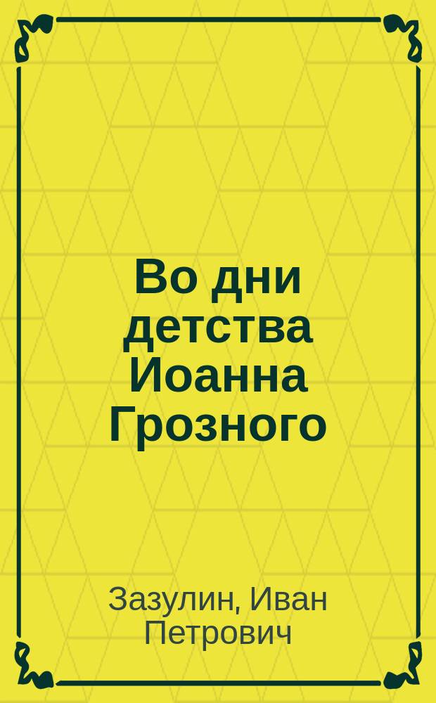 Во дни детства Иоанна Грозного : Драм. представление в 5 д. (5 д. в 2 карт.) в стихах и в прозе, передел. из драмы Н. Полевого "Елена Глинская" Иваном Глуховским (псевд.)