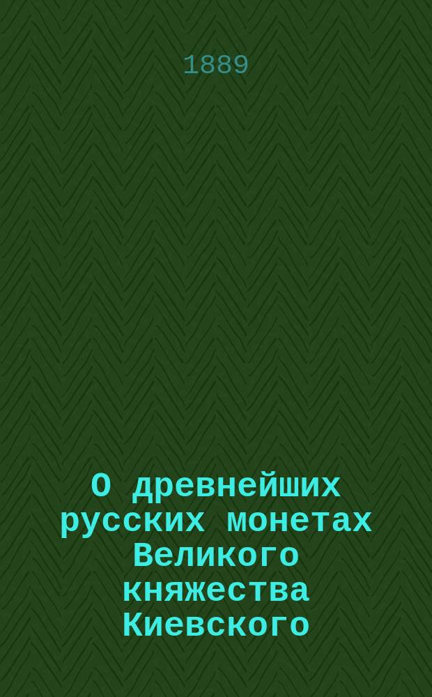 О древнейших русских монетах Великого княжества Киевского : По поводу "Заметок" г. Чернева об этих монетах. Вып. 1 и 2