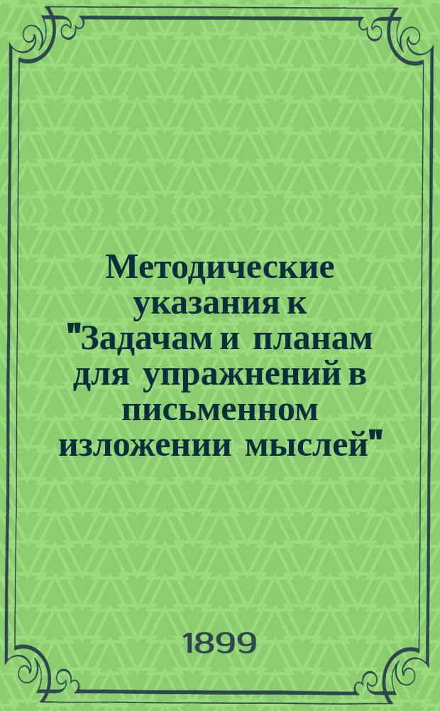 Методические указания к "Задачам и планам для упражнений в письменном изложении мыслей" : С прил. ст. к первому курсу "Задач"