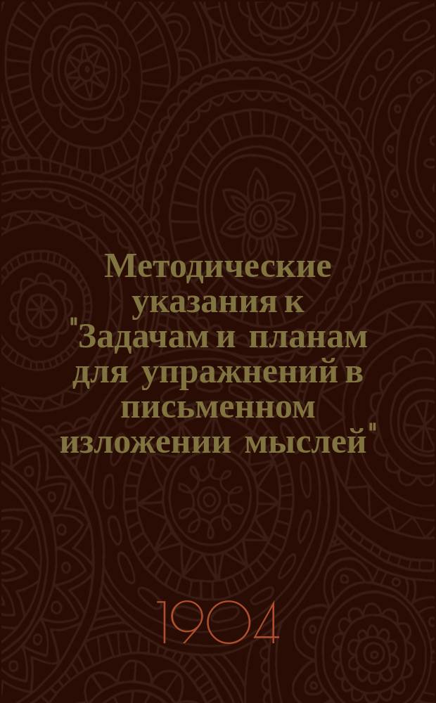 Методические указания к "Задачам и планам для упражнений в письменном изложении мыслей" : С прил. ст. к первому курсу "Задач"