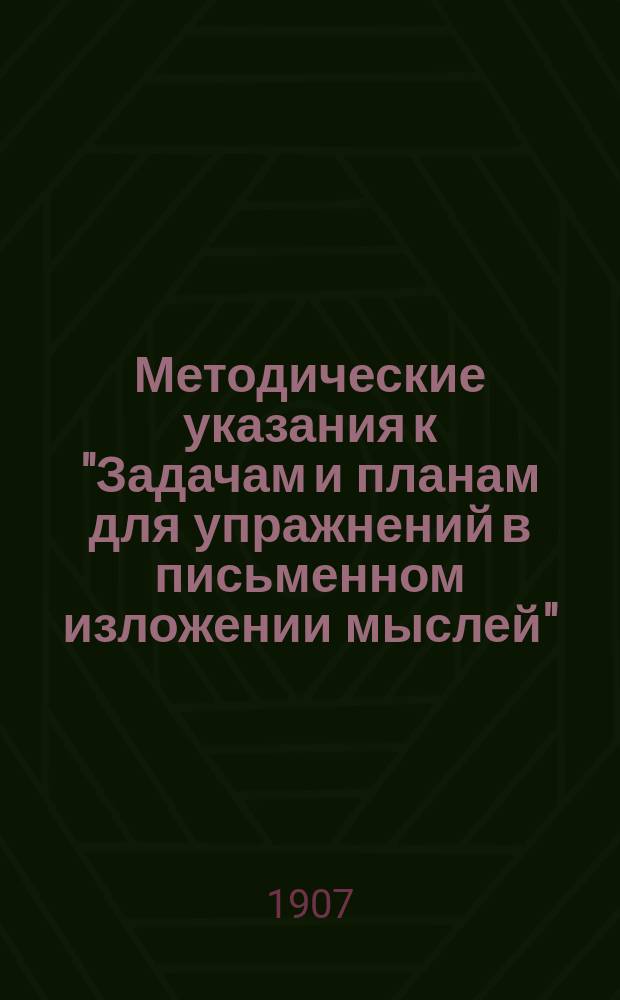 Методические указания к "Задачам и планам для упражнений в письменном изложении мыслей" : С прил. ст. к первому курсу "Задач"