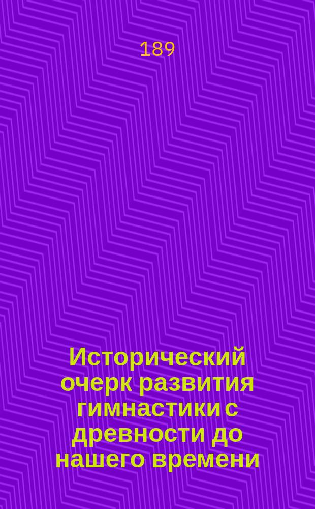 Исторический очерк развития гимнастики с древности до нашего времени : (Сост. подполк. А.А. Скрябиным по соч. Клосса: "Katechismus der Turnkunst")