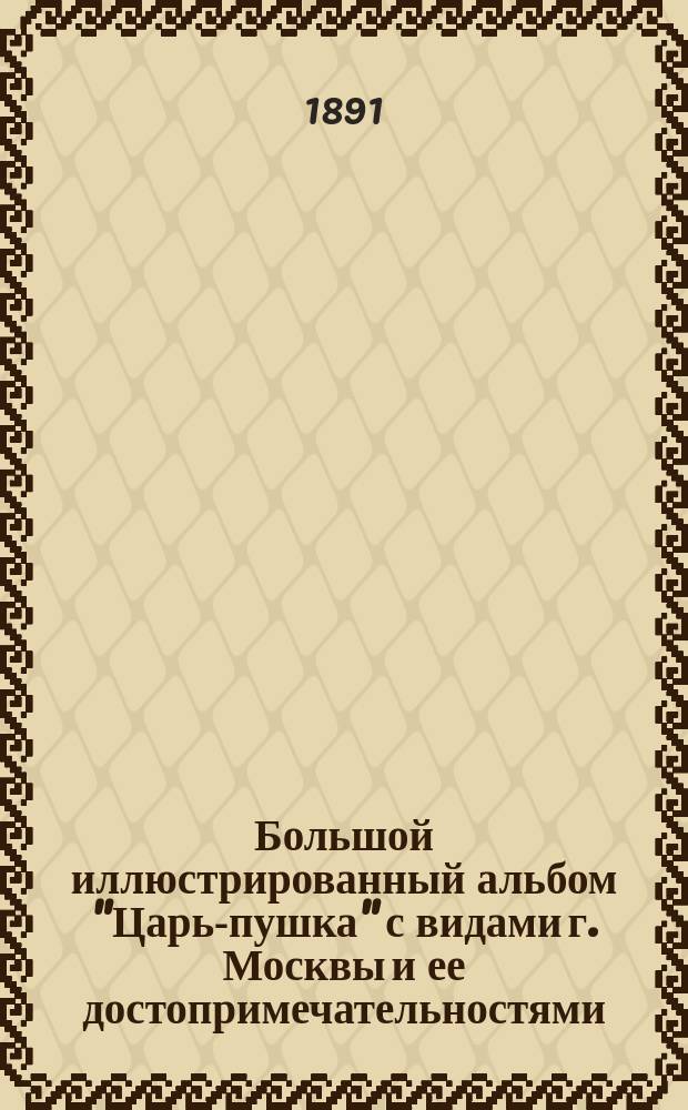 Большой иллюстрированный альбом "Царь-пушка" с видами г. Москвы и ее достопримечательностями, с их историческими описаниями на русском и французском языках