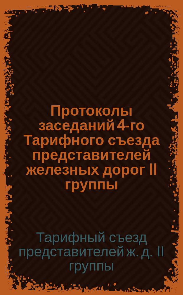 Протоколы заседаний 4-го Тарифного съезда представителей железных дорог II группы (созванного на основании Правил о съездах по тарифным вопросам), происходивших в Петербурге с 10 по 17 декабря 1890 года включительно