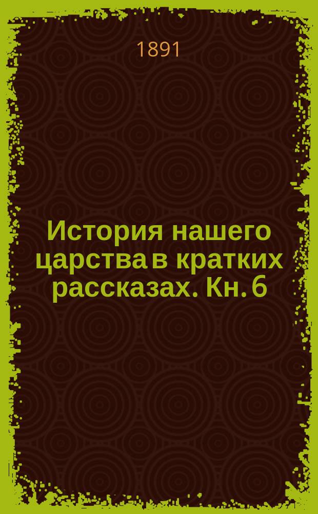 История нашего царства в кратких рассказах. Кн. 6 : Святитель Петр ; Ив. Дан. Калита ; Святитель Алексей ; Св. Сергий