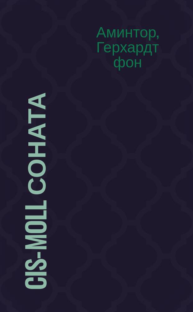 Cis-moll соната = Die cis-moll-Sonate. Von Gerhard von Amintor (1891) : Пер. с нем. : (Против Крейцеровой сонаты Л. Толстого)