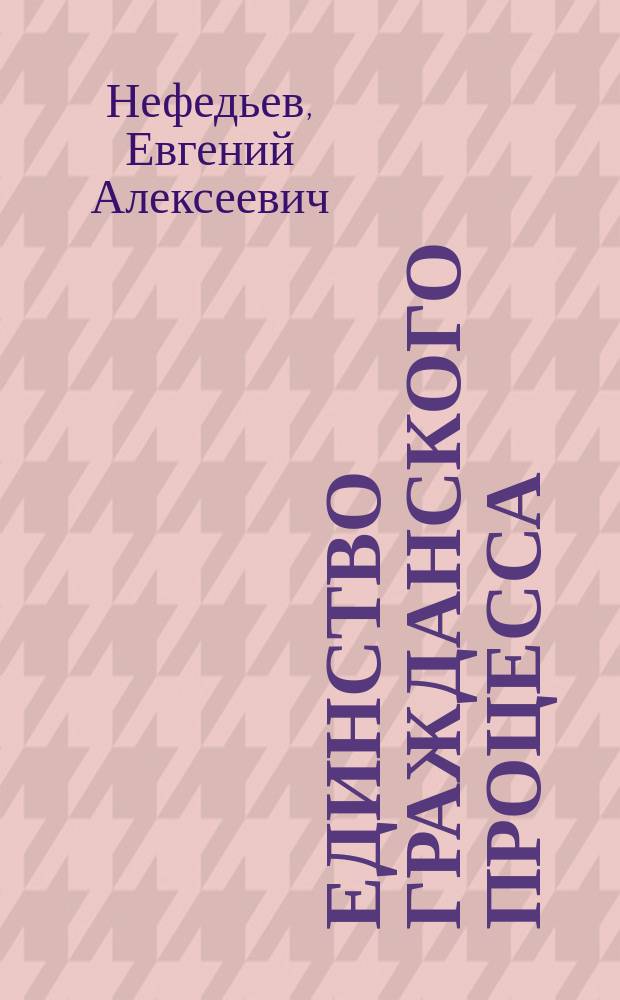 Единство гражданского процесса : Речь, произнес. 9 февр. 1892 г. в публ. заседании Юрид. фак. Казан. ун-та перед защитой дис. под загл.: "К учению о сущности гражданского процесса", представл. для получения степ. д-ра гражд. права
