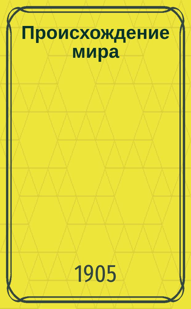 Происхождение мира = (Sur l'origine du monde) : Космогонич. теории древ. и соврем., критика гипотезы Лапласа и собств. теория авт. : С доб. защиты гипотезы Лапласа и теорий - Кирквуда, Троубриджа, Ньюкомба, Г.Х. Дарвина, а также критики теории H. Faye, из соч. Космогогические гипотезы (Les hipotèses cosmohoniques) К. Вольфа, чл. Париж. акад., астронома обсерватории : Пер. со 2 доп. изд