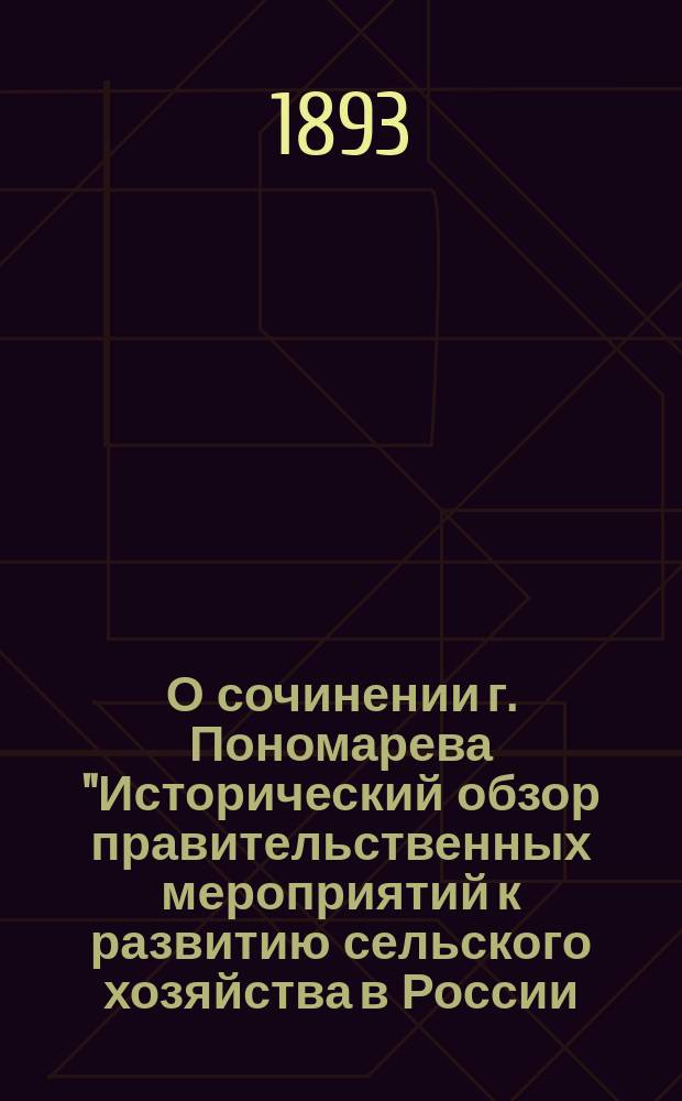 О сочинении г. Пономарева "Исторический обзор правительственных мероприятий к развитию сельского хозяйства в России, от начала государства до настоящего времени СПБ., 1888", представленном для соискания премии графа Д.А. Толстого в 1889 году : Отзыв П.А. Костычева, доц. Лесн. ин-та