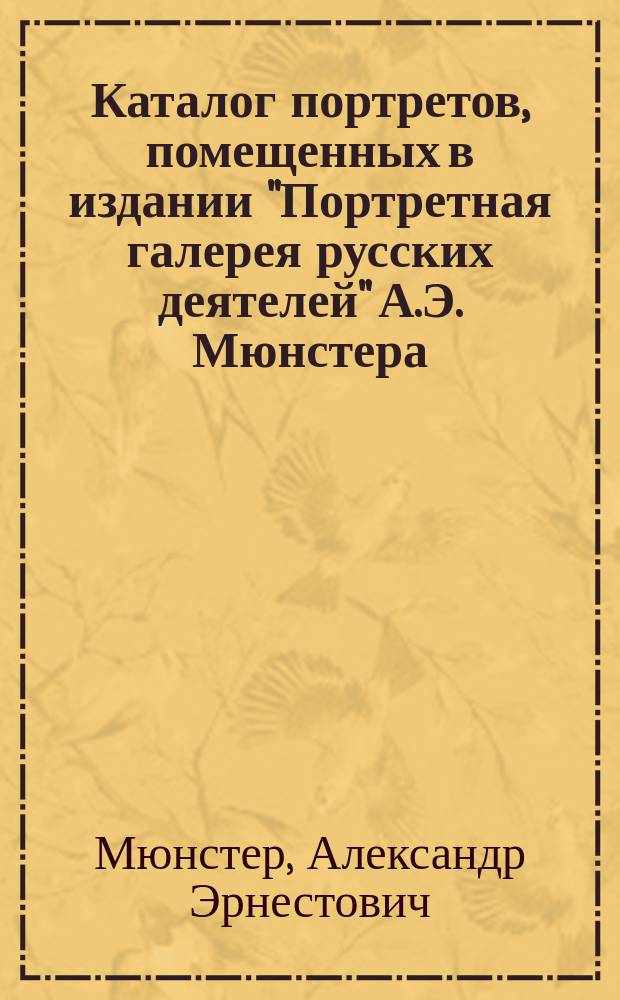 Каталог портретов, помещенных в издании "Портретная галерея русских деятелей" А.Э. Мюнстера