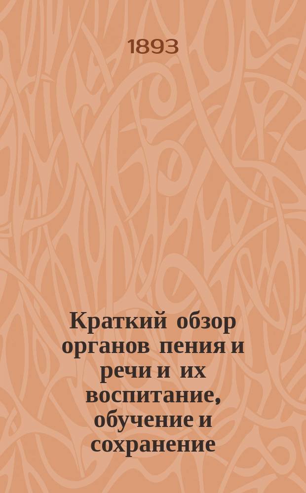 Краткий обзор органов пения и речи и их воспитание, обучение и сохранение : Заимствовано из кн. "Школа искусства сценического пения" проф. пения Г.Ф. Пекока