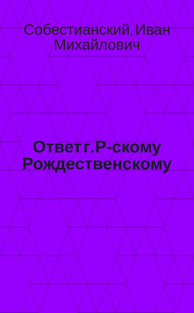 Ответ г. Р-скому [Рождественскому] : (По поводу его ст. "Идеалистическое направление в славянской науке")