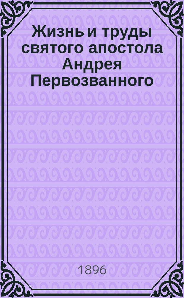 Жизнь и труды святого апостола Андрея Первозванного : (Сост. по кн. "Жития святых" А. Муравьева, изд. 1858 г.) : С изобр. св. апостола Андрея и стопы от честных мощей его, находящейся в Рус. Св.-Ильин. ските на Афоне