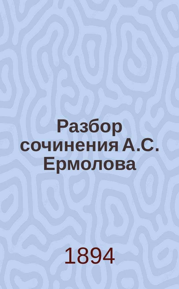 Разбор сочинения А.С. Ермолова: Организация полевого хозяйства. Системы земледелия и севообороты. Изд. 2-е, значит. доп. и испр. Спб. 1891 г., сост. проф. А.В. Советовым