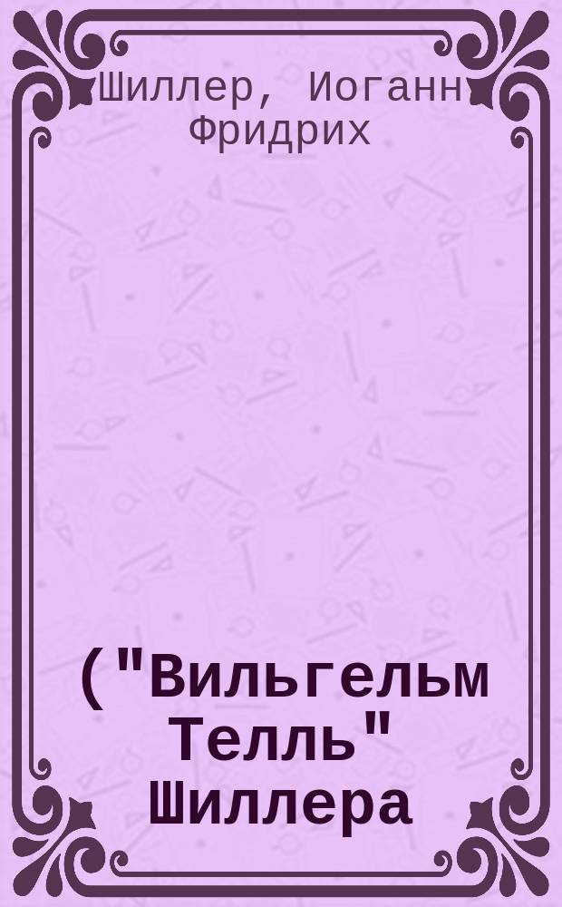 ... ("Вильгельм Телль" Шиллера) : Текст с введ., примеч., словарем и 2 геогр. карт