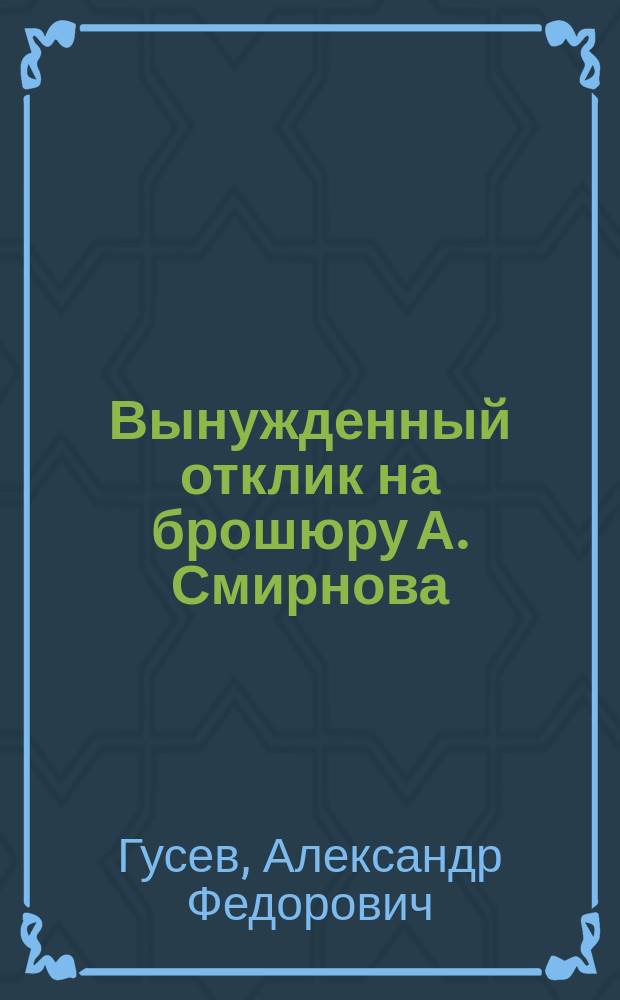 Вынужденный отклик на брошюру А. Смирнова: "Отчет г. Гусеву" : По вопросу об отношении нравоучения Нагор. проповеди к закону Моисееву и к учению книжников и фарисеев