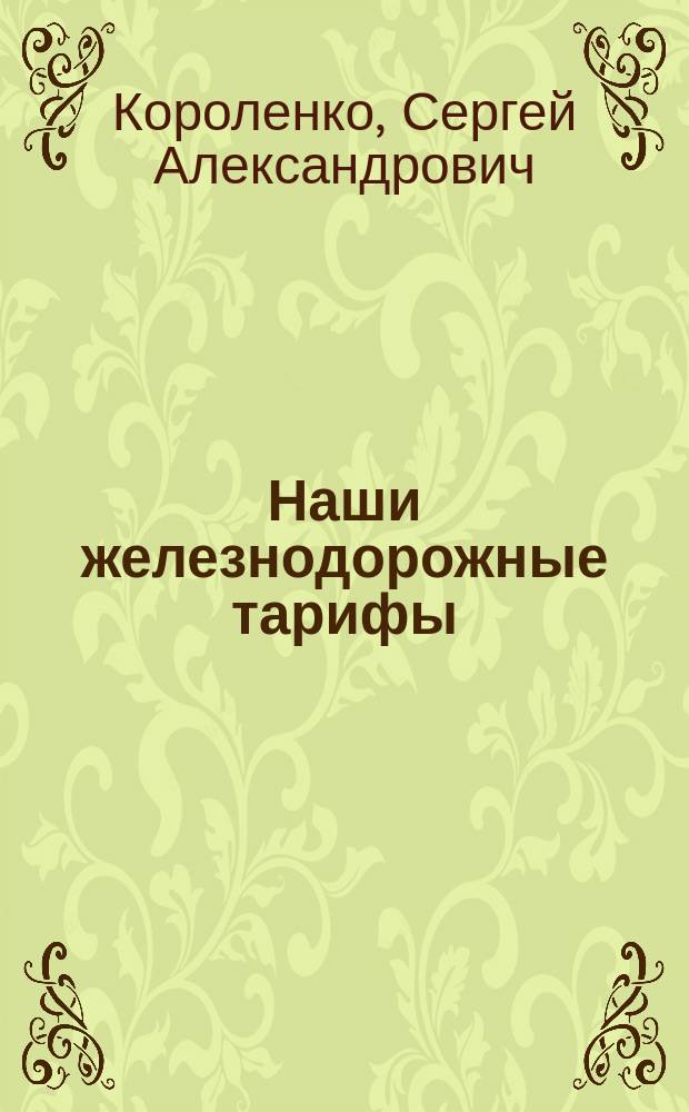 Наши железнодорожные тарифы : Ответ на возражение, помещ. в "Вестн. финансов и торговли" против брош. "О роли железнодорожных тарифов в сельскохозяйственном кризисе"