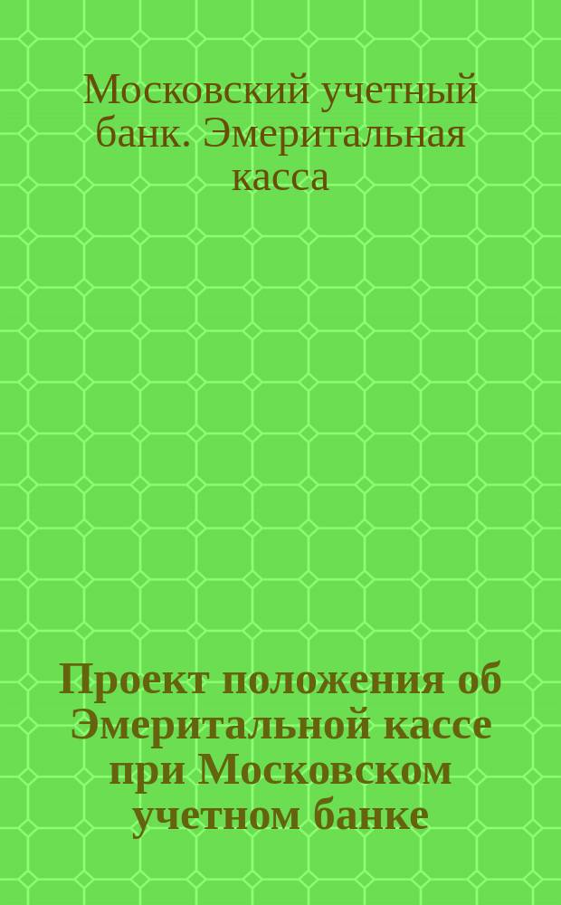 Проект положения об Эмеритальной кассе при Московском учетном банке