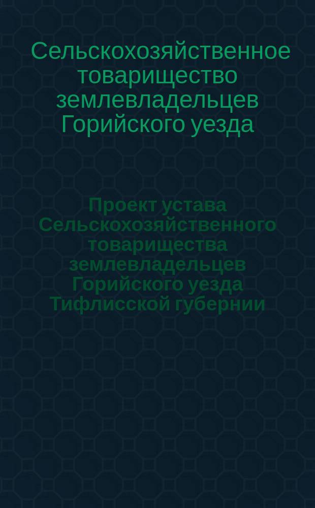 Проект устава Сельскохозяйственного товарищества землевладельцев Горийского уезда Тифлисской губернии; Объяснительная записка