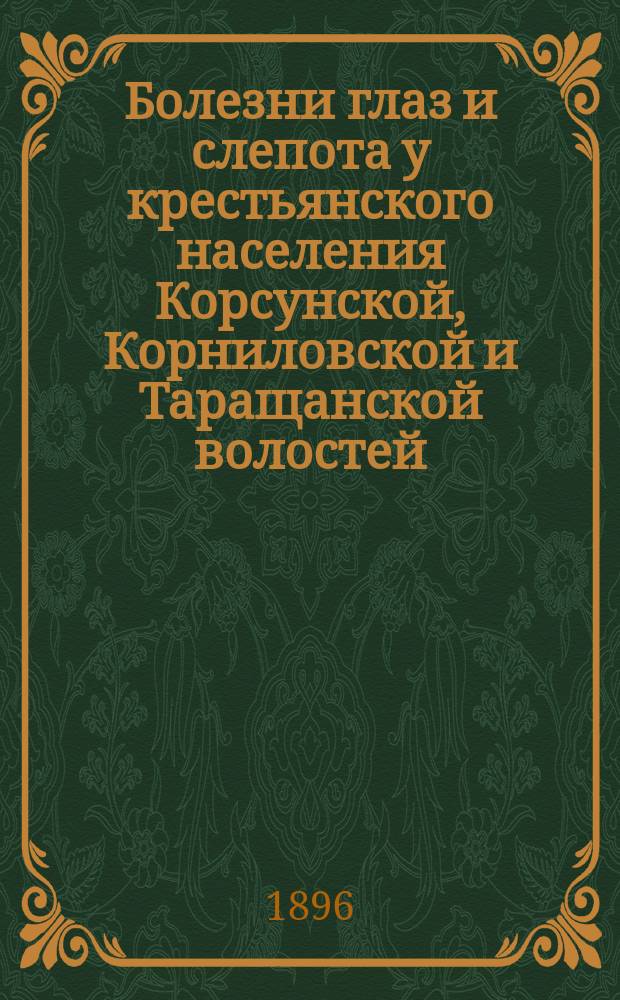 Болезни глаз и слепота у крестьянского населения Корсунской, Корниловской и Таращанской волостей, Каневского уезда, Киевской губернии, по данным поголовного осмотра : Дис. на степ. д-ра мед. И.А. Бондарева