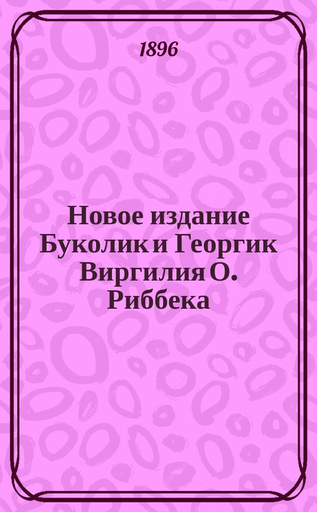 Новое издание Буколик и Георгик Виргилия О. Риббека : Критич. заметки Д. Нагуевского, проф. Казан. ун-та