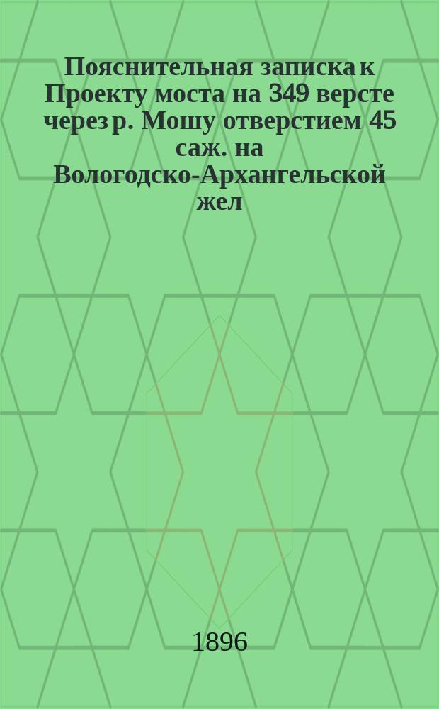 Пояснительная записка к Проекту моста на 349 версте через р. Мошу отверстием 45 саж. на Вологодско-Архангельской жел. дор.