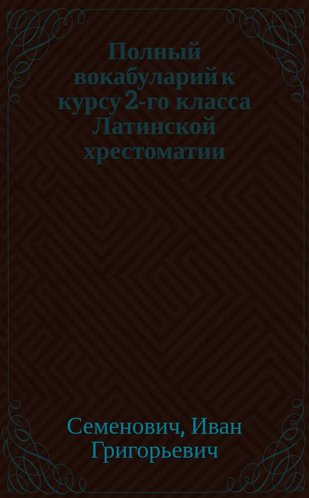 Полный вокабуларий к курсу 2-го класса Латинской хрестоматии